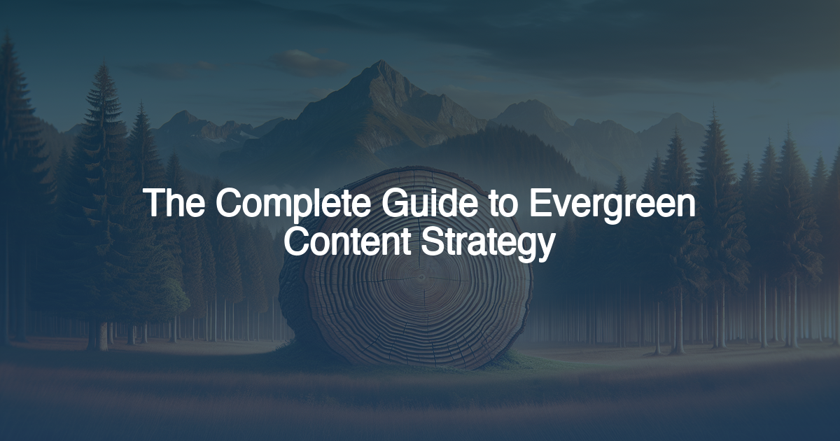 The Complete Guide to Evergreen Content Strategy: Building Content That Works for Years, Not Weeks